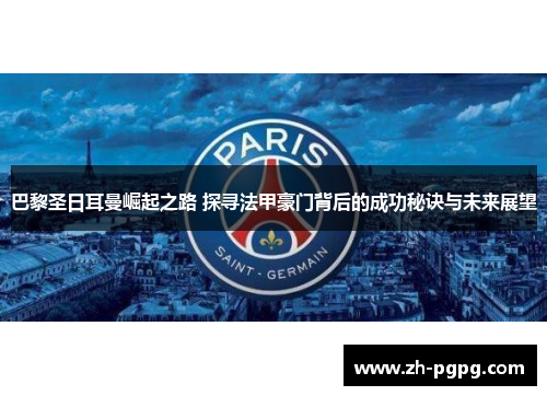 巴黎圣日耳曼崛起之路 探寻法甲豪门背后的成功秘诀与未来展望 巴黎圣日耳曼崛起之路 探寻法甲豪门背后的成功秘诀与未来展望