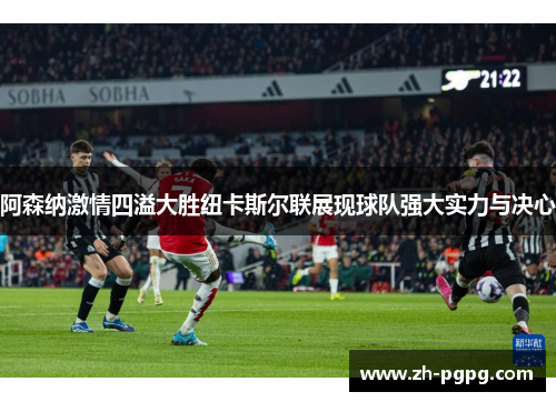 阿森纳激情四溢大胜纽卡斯尔联展现球队强大实力与决心 阿森纳激情四溢大胜纽卡斯尔联展现球队强大实力与决心