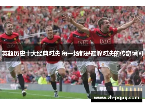 英超历史十大经典对决 每一场都是巅峰对决的传奇瞬间 英超历史十大经典对决 每一场都是巅峰对决的传奇瞬间