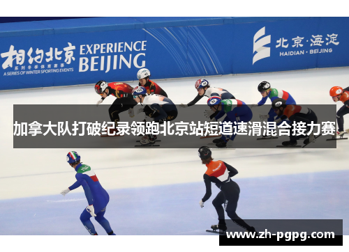 加拿大队打破纪录领跑北京站短道速滑混合接力赛 加拿大队打破纪录领跑北京站短道速滑混合接力赛