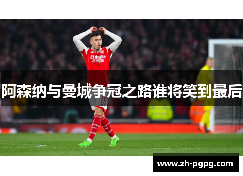 阿森纳与曼城争冠之路谁将笑到最后 阿森纳与曼城争冠之路谁将笑到最后