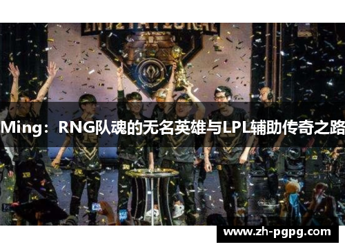 Ming：RNG队魂的无名英雄与LPL辅助传奇之路