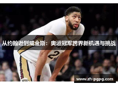 从约翰逊到威金斯：奥运冠军跨界新机遇与挑战