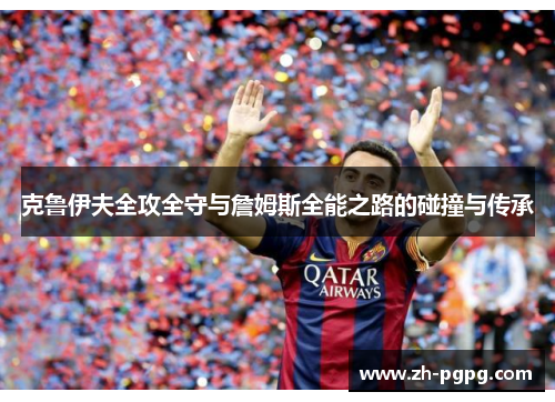 克鲁伊夫全攻全守与詹姆斯全能之路的碰撞与传承