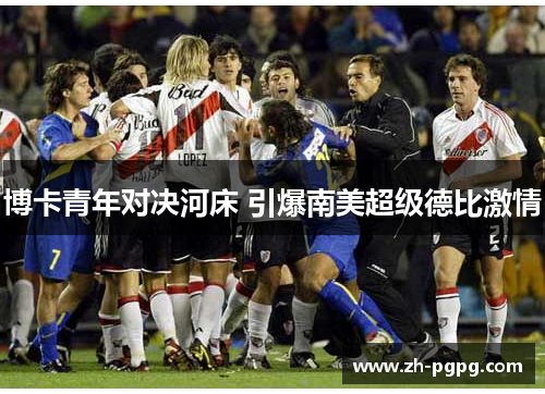 博卡青年对决河床 引爆南美超级德比激情