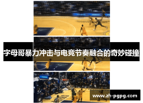 字母哥暴力冲击与电竞节奏融合的奇妙碰撞