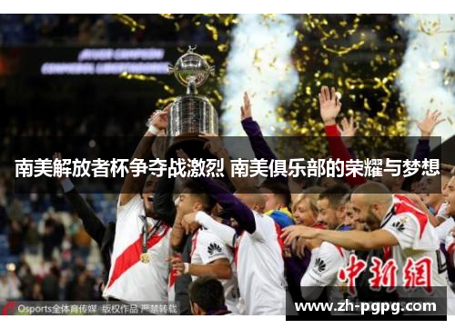 南美解放者杯争夺战激烈 南美俱乐部的荣耀与梦想