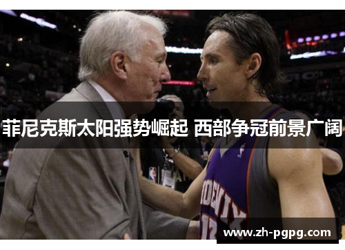 菲尼克斯太阳强势崛起 西部争冠前景广阔