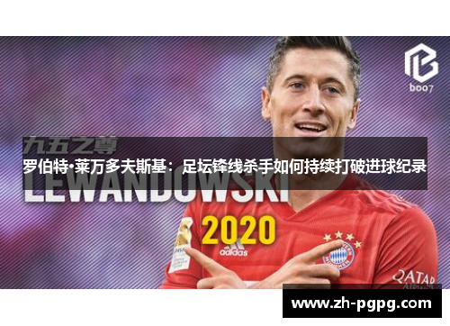 罗伯特·莱万多夫斯基：足坛锋线杀手如何持续打破进球纪录