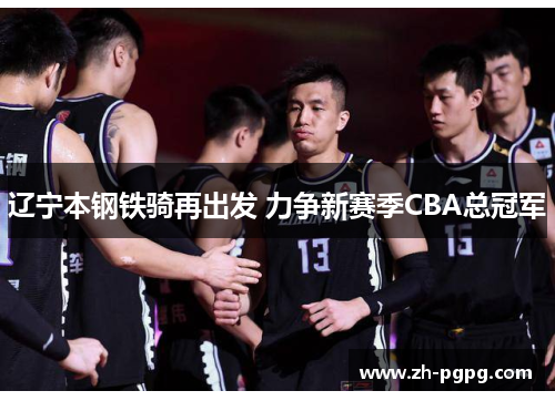 辽宁本钢铁骑再出发 力争新赛季CBA总冠军