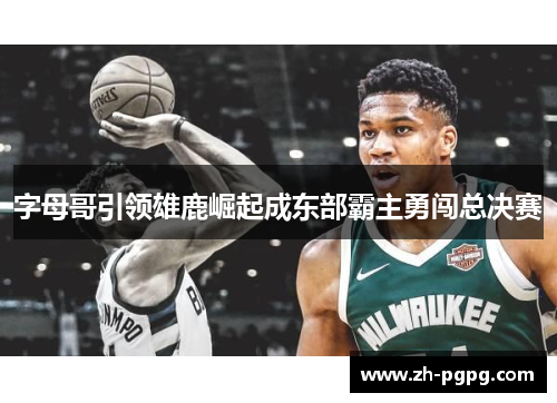 字母哥引领雄鹿崛起成东部霸主勇闯总决赛