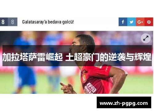 加拉塔萨雷崛起 土超豪门的逆袭与辉煌 加拉塔萨雷崛起 土超豪门的逆袭与辉煌
