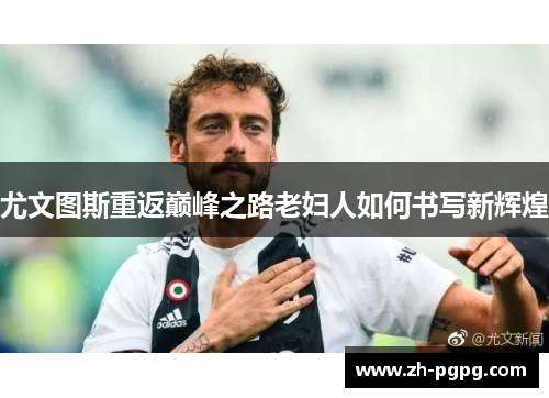 尤文图斯重返巅峰之路老妇人如何书写新辉煌 尤文图斯重返巅峰之路老妇人如何书写新辉煌
