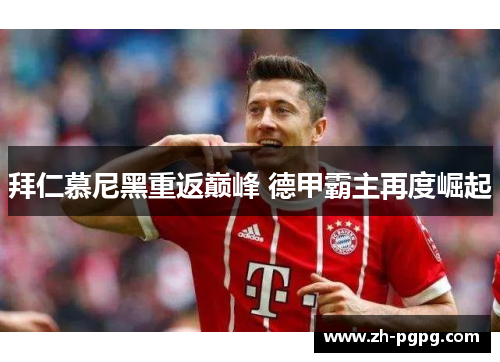 拜仁慕尼黑重返巅峰 德甲霸主再度崛起 拜仁慕尼黑重返巅峰 德甲霸主再度崛起