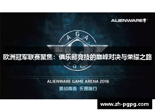 欧洲冠军联赛聚焦:俱乐部竞技的巅峰对决与荣耀之路 欧洲冠军联赛聚焦:俱乐部竞技的巅峰对决与荣耀之路