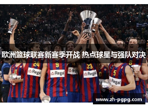 欧洲篮球联赛新赛季开战 热点球星与强队对决 欧洲篮球联赛新赛季开战 热点球星与强队对决