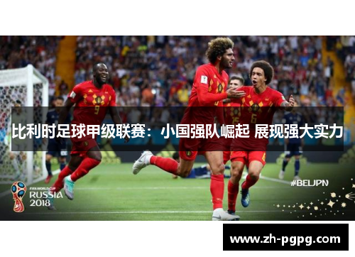 比利时足球甲级联赛:小国强队崛起 展现强大实力 比利时足球甲级联赛:小国强队崛起 展现强大实力