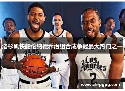 洛杉矶快船伦纳德乔治组合成争冠最大热门之一