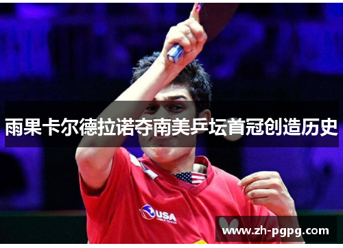 雨果卡尔德拉诺夺南美乒坛首冠创造历史