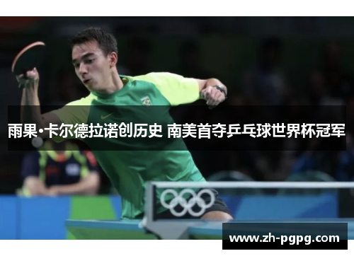 雨果·卡尔德拉诺创历史 南美首夺乒乓球世界杯冠军 雨果·卡尔德拉诺创历史 南美首夺乒乓球世界杯冠军