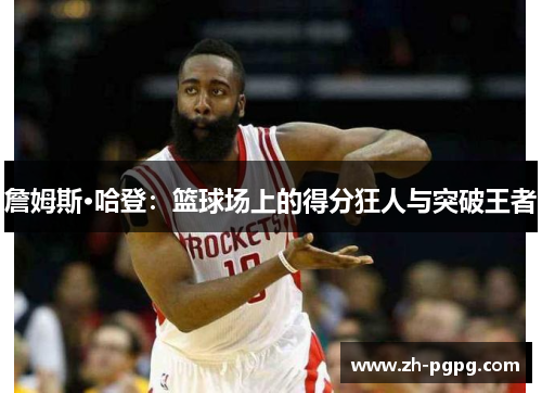 詹姆斯·哈登：篮球场上的得分狂人与突破王者