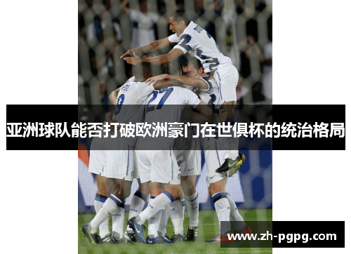 亚洲球队能否打破欧洲豪门在世俱杯的统治格局