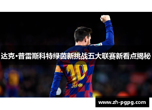 达克·普雷斯科特绿茵新挑战五大联赛新看点揭秘 达克·普雷斯科特绿茵新挑战五大联赛新看点揭秘