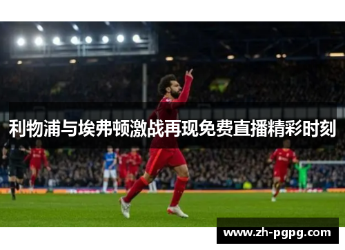 利物浦与埃弗顿激战再现免费直播精彩时刻