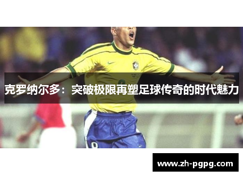 克罗纳尔多：突破极限再塑足球传奇的时代魅力