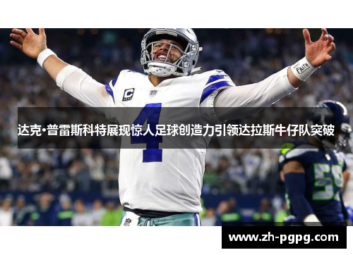 达克·普雷斯科特展现惊人足球创造力引领达拉斯牛仔队突破 达克·普雷斯科特展现惊人足球创造力引领达拉斯牛仔队突破