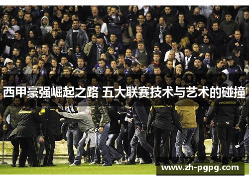 西甲豪强崛起之路 五大联赛技术与艺术的碰撞