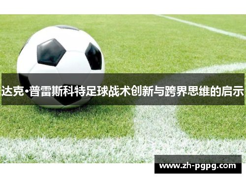 达克·普雷斯科特足球战术创新与跨界思维的启示 达克·普雷斯科特足球战术创新与跨界思维的启示