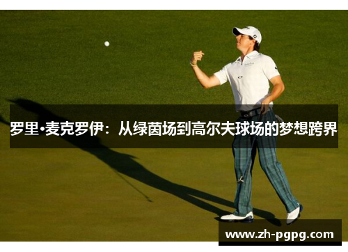 罗里·麦克罗伊:从绿茵场到高尔夫球场的梦想跨界 罗里·麦克罗伊:从绿茵场到高尔夫球场的梦想跨界