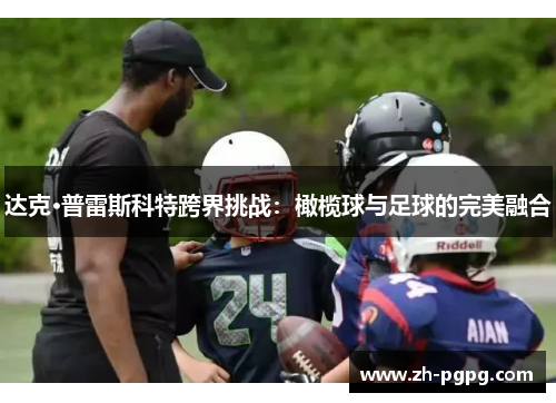 达克·普雷斯科特跨界挑战：橄榄球与足球的完美融合