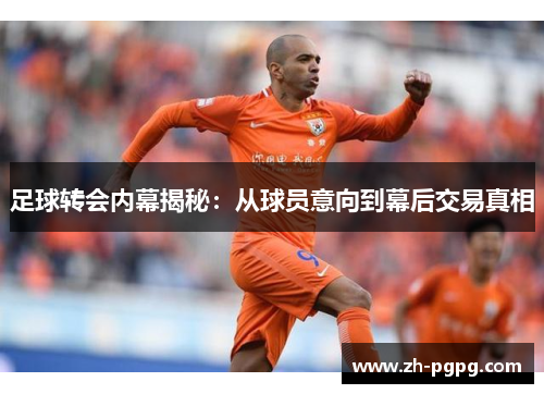 足球转会内幕揭秘:从球员意向到幕后交易真相 足球转会内幕揭秘:从球员意向到幕后交易真相