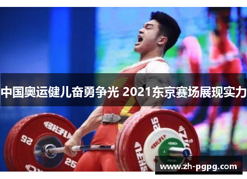 中国奥运健儿奋勇争光 2021东京赛场展现实力 中国奥运健儿奋勇争光 2021东京赛场展现实力