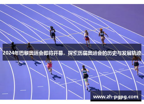 2024年巴黎奥运会即将开幕，探索历届奥运会的历史与发展轨迹